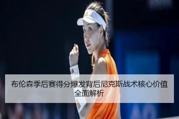 布伦森季后赛得分爆发背后尼克斯战术核心价值全面解析